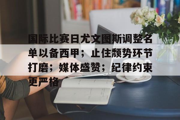 九游体育平台 -包含国际比赛日尤文图斯调整名单以备西甲；止住颓势环节打磨；媒体盛赞；纪律约束更严格的词条
